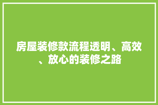 房屋装修款流程透明、高效、放心的装修之路
