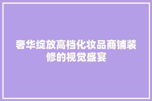 奢华绽放高档化妆品商铺装修的视觉盛宴