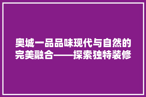 奥城一品品味现代与自然的完美融合——探索独特装修风格