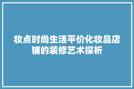 妆点时尚生活平价化妆品店铺的装修艺术探析