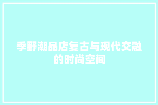 季野潮品店复古与现代交融的时尚空间