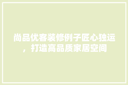 尚品优客装修例子匠心独运，打造高品质家居空间