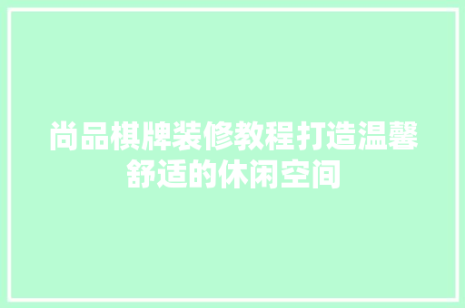 尚品棋牌装修教程打造温馨舒适的休闲空间