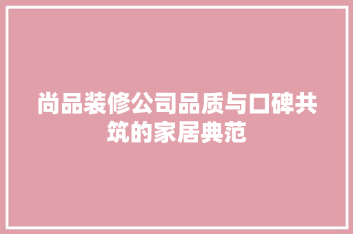 尚品装修公司品质与口碑共筑的家居典范