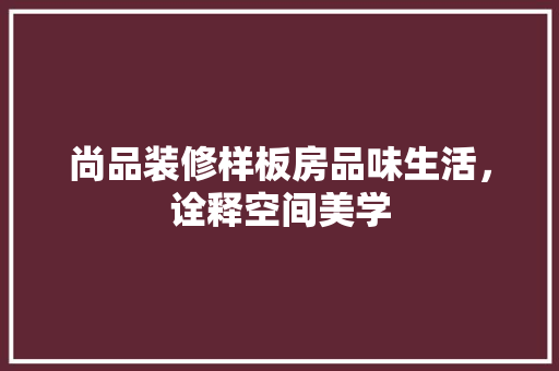 尚品装修样板房品味生活，诠释空间美学