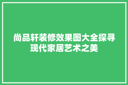 尚品轩装修效果图大全探寻现代家居艺术之美