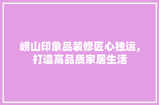 崂山印象品装修匠心独运，打造高品质家居生活