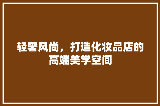 轻奢风尚，打造化妆品店的高端美学空间