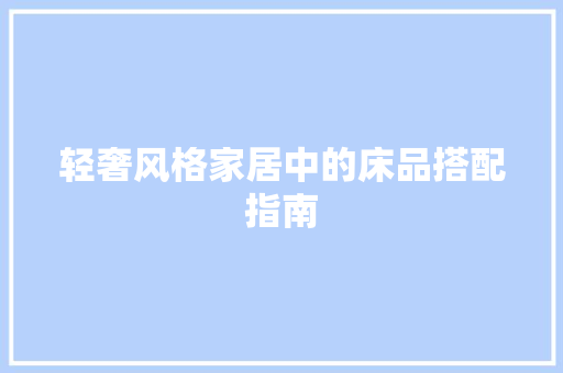 轻奢风格家居中的床品搭配指南
