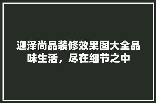 迎泽尚品装修效果图大全品味生活，尽在细节之中