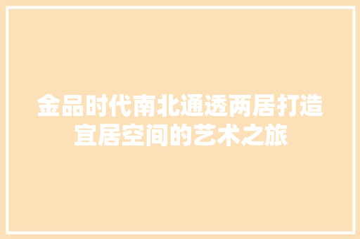 金品时代南北通透两居打造宜居空间的艺术之旅