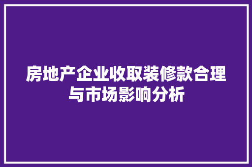 房地产企业收取装修款合理与市场影响分析