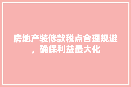 房地产装修款税点合理规避，确保利益最大化