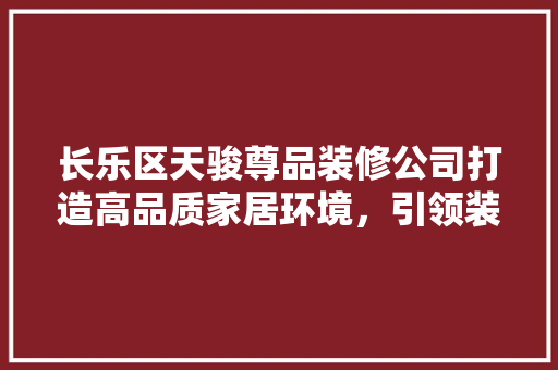 长乐区天骏尊品装修公司打造高品质家居环境，引领装修新潮流