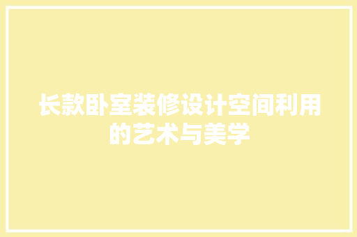 长款卧室装修设计空间利用的艺术与美学