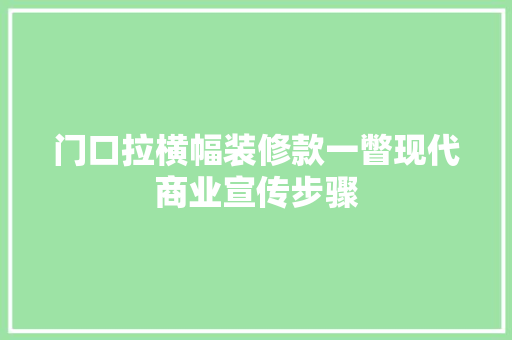 门口拉横幅装修款一瞥现代商业宣传步骤