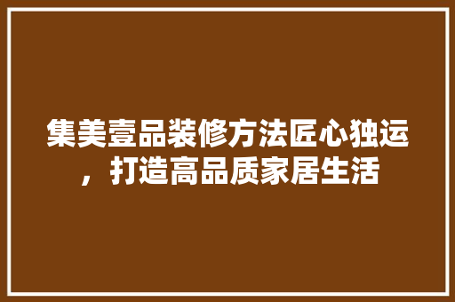 集美壹品装修方法匠心独运，打造高品质家居生活