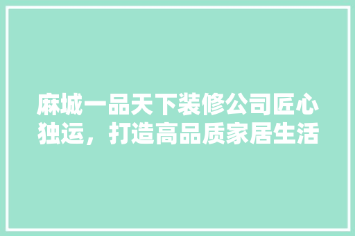 麻城一品天下装修公司匠心独运，打造高品质家居生活