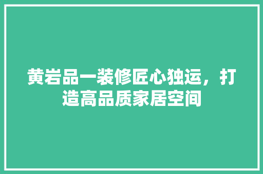 黄岩品一装修匠心独运，打造高品质家居空间