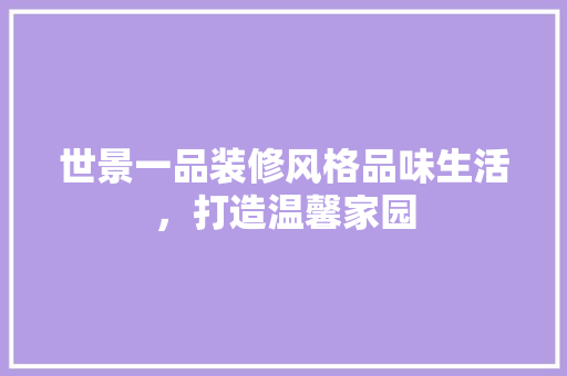 世景一品装修风格品味生活，打造温馨家园