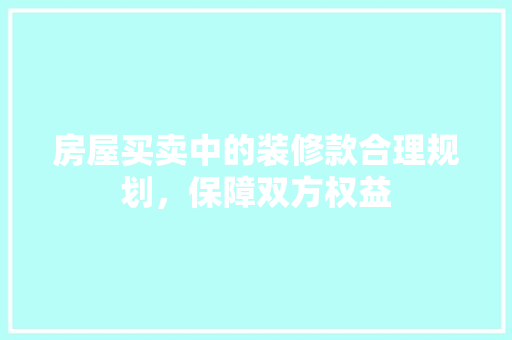 房屋买卖中的装修款合理规划，保障双方权益