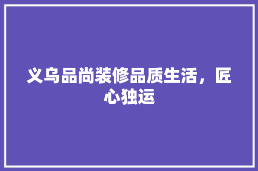 义乌品尚装修品质生活，匠心独运