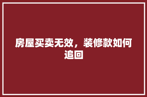房屋买卖无效，装修款如何追回