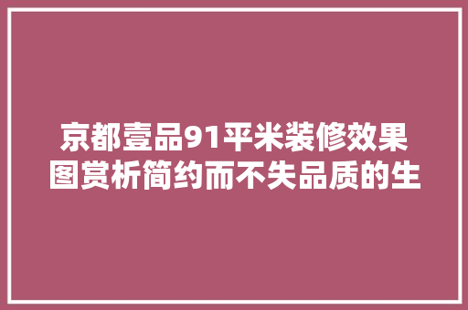 京都壹品91平米装修效果图赏析简约而不失品质的生活空间