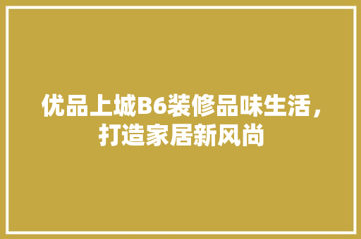 优品上城B6装修品味生活，打造家居新风尚