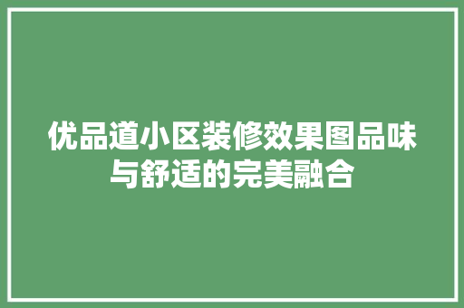 优品道小区装修效果图品味与舒适的完美融合