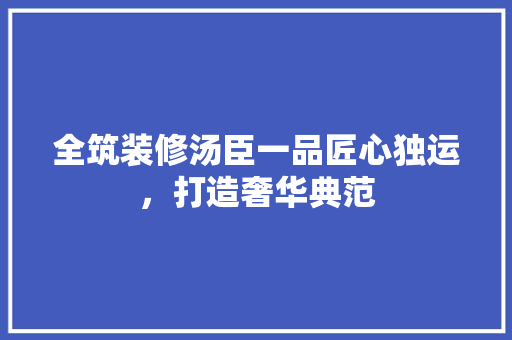 全筑装修汤臣一品匠心独运，打造奢华典范