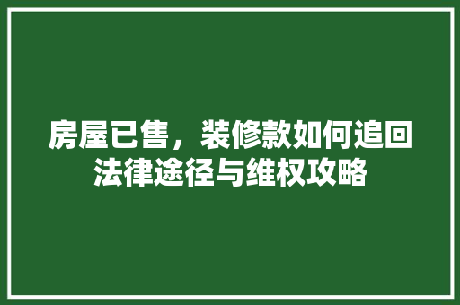 房屋已售，装修款如何追回法律途径与维权攻略