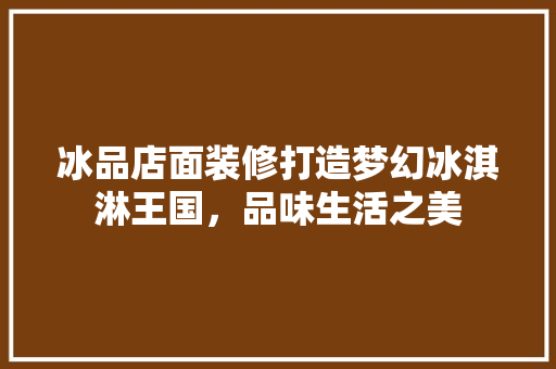 冰品店面装修打造梦幻冰淇淋王国，品味生活之美