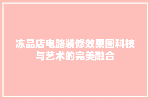 冻品店电路装修效果图科技与艺术的完美融合