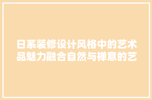 日系装修设计风格中的艺术品魅力融合自然与禅意的艺术境界