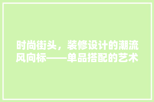 时尚街头，装修设计的潮流风向标——单品搭配的艺术魅力