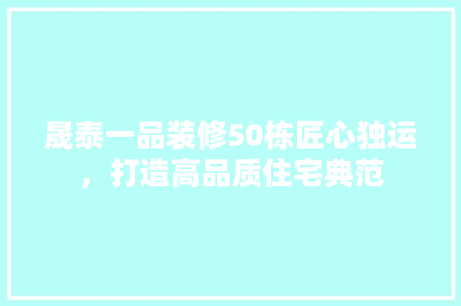 晟泰一品装修50栋匠心独运，打造高品质住宅典范