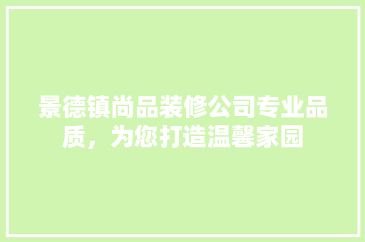 景德镇尚品装修公司专业品质，为您打造温馨家园