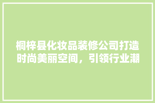 桐梓县化妆品装修公司打造时尚美丽空间，引领行业潮流