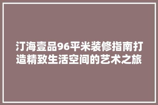 汀海壹品96平米装修指南打造精致生活空间的艺术之旅