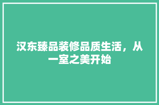 汉东臻品装修品质生活，从一室之美开始