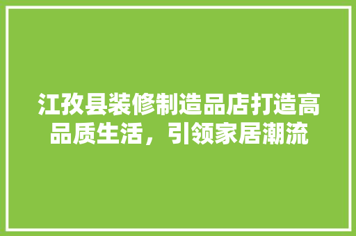 江孜县装修制造品店打造高品质生活，引领家居潮流