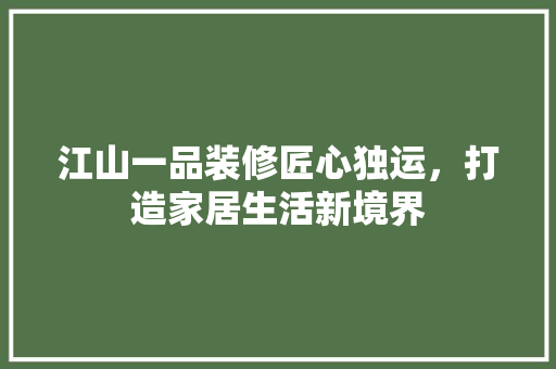 江山一品装修匠心独运，打造家居生活新境界