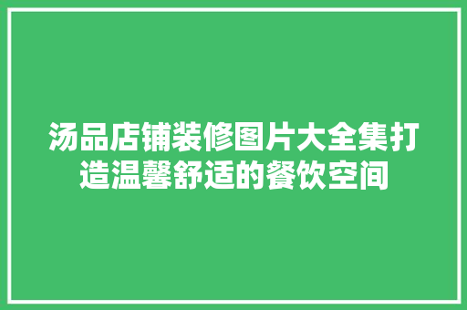 汤品店铺装修图片大全集打造温馨舒适的餐饮空间