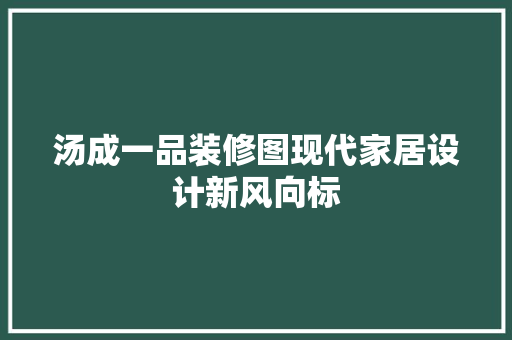 汤成一品装修图现代家居设计新风向标