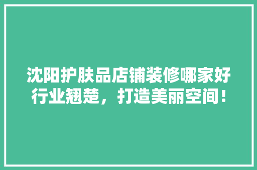 沈阳护肤品店铺装修哪家好行业翘楚，打造美丽空间！