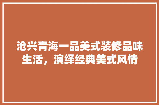 沧兴青海一品美式装修品味生活，演绎经典美式风情