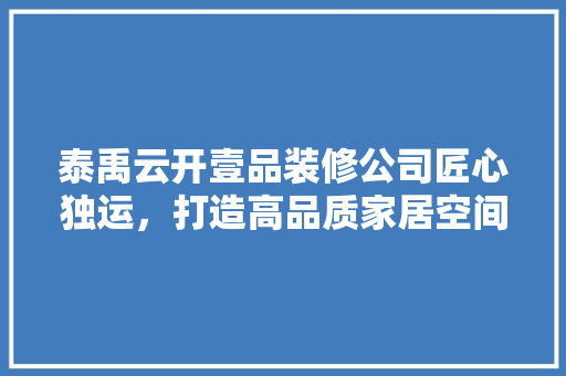 泰禹云开壹品装修公司匠心独运，打造高品质家居空间