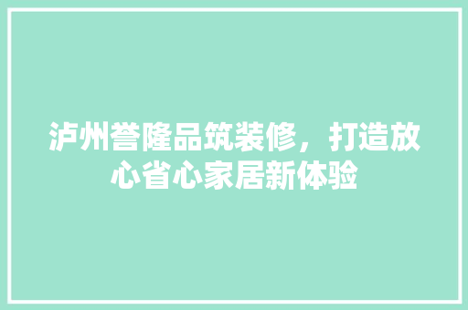 泸州誉隆品筑装修，打造放心省心家居新体验