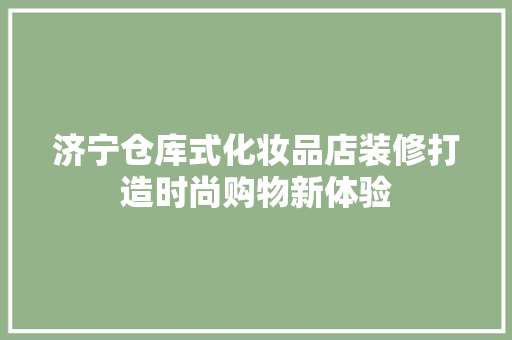 济宁仓库式化妆品店装修打造时尚购物新体验